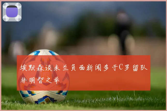 埃默森谈米兰负面新闻多于C罗留队非明智之举