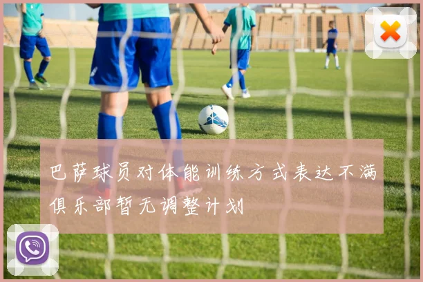 巴萨球员对体能训练方式表达不满俱乐部暂无调整计划