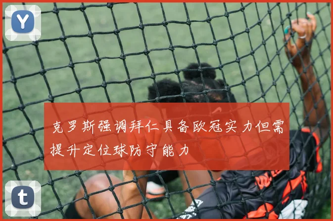 克罗斯强调拜仁具备欧冠实力但需提升定位球防守能力
