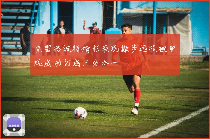 克雷格波特精彩表现撤步远投被犯规成功打成三分加一