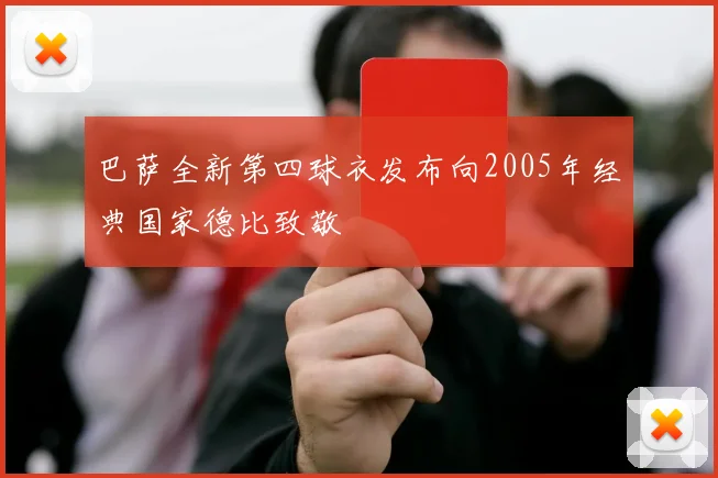 巴萨全新第四球衣发布向2005年经典国家德比致敬