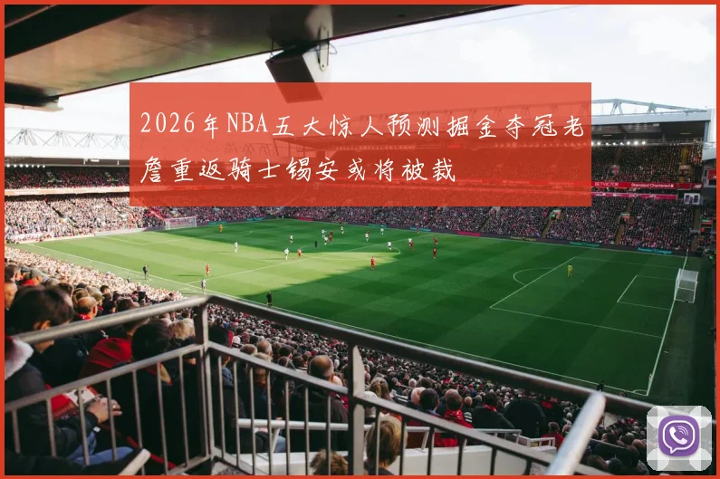 2026年NBA五大惊人预测掘金夺冠老詹重返骑士锡安或将被裁