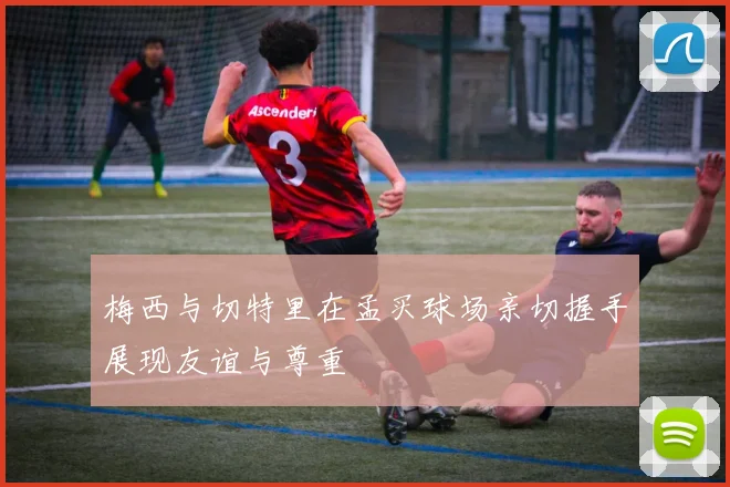梅西与切特里在孟买球场亲切握手展现友谊与尊重