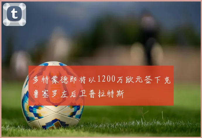多特蒙德即将以1200万欧元签下克鲁塞罗左后卫普拉特斯