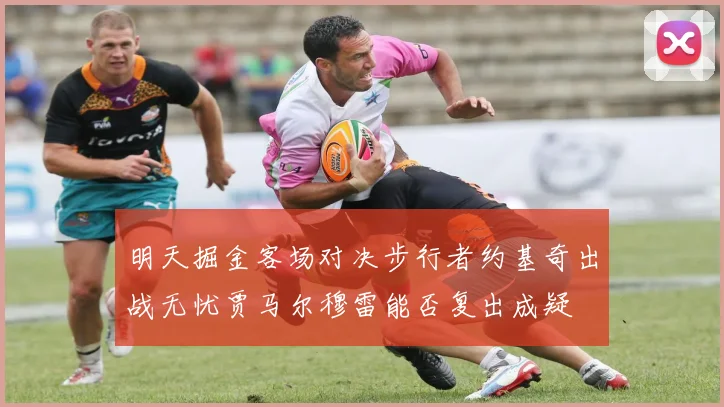明天掘金客场对决步行者约基奇出战无忧贾马尔穆雷能否复出成疑