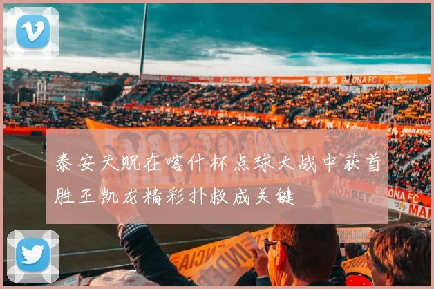 泰安天贶在喀什杯点球大战中获首胜王凯龙精彩扑救成关键