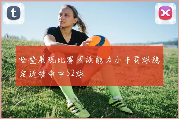 哈登展现比赛阅读能力小卡罚球稳定连续命中52球