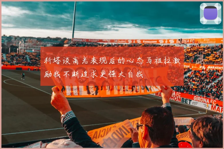 科塔谈高光表现后的心态马祖拉激励我不断追求更强大自我