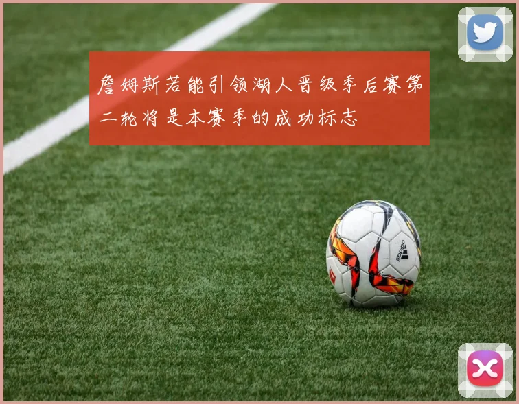 詹姆斯若能引领湖人晋级季后赛第二轮将是本赛季的成功标志