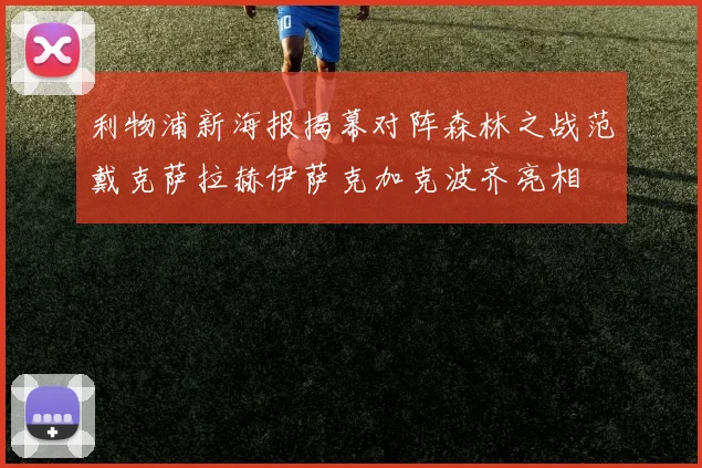 利物浦新海报揭幕对阵森林之战范戴克萨拉赫伊萨克加克波齐亮相
